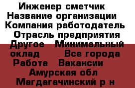 Инженер-сметчик › Название организации ­ Компания-работодатель › Отрасль предприятия ­ Другое › Минимальный оклад ­ 1 - Все города Работа » Вакансии   . Амурская обл.,Магдагачинский р-н